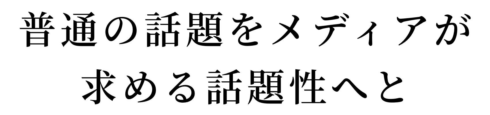 普通の話題をメディアが求める話題性へと