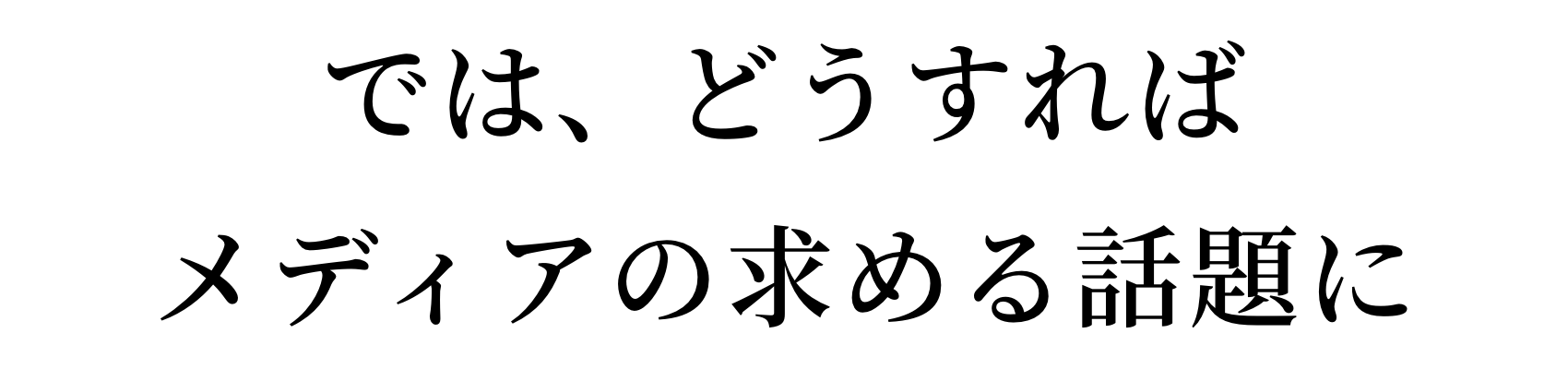 では、どうすればメディアの求める話題に